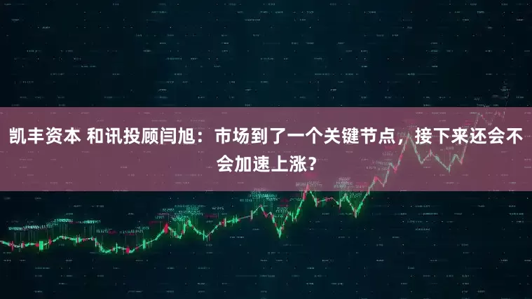 凯丰资本 和讯投顾闫旭：市场到了一个关键节点，接下来还会不会加速上涨？