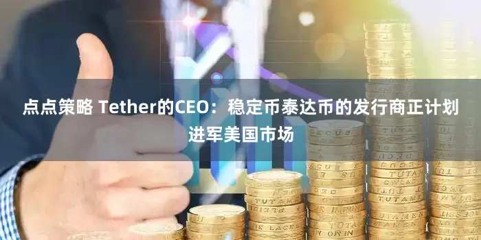点点策略 Tether的CEO：稳定币泰达币的发行商正计划进军美国市场
