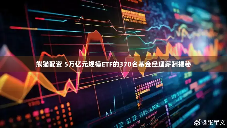 熊猫配资 5万亿元规模ETF的370名基金经理薪酬揭秘