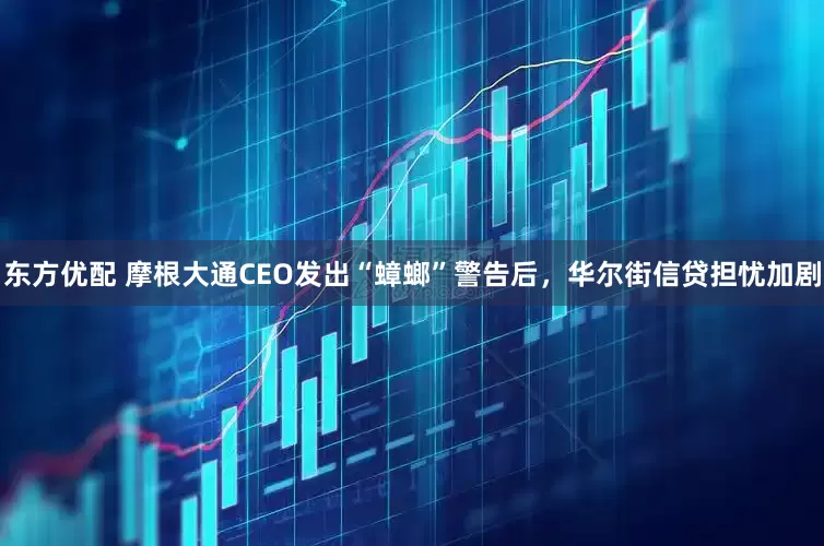 东方优配 摩根大通CEO发出“蟑螂”警告后，华尔街信贷担忧加剧