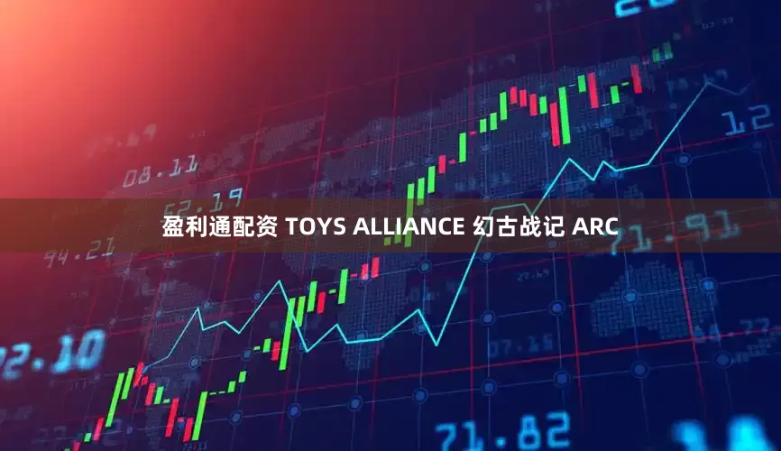 盈利通配资 TOYS ALLIANCE 幻古战记 ARC