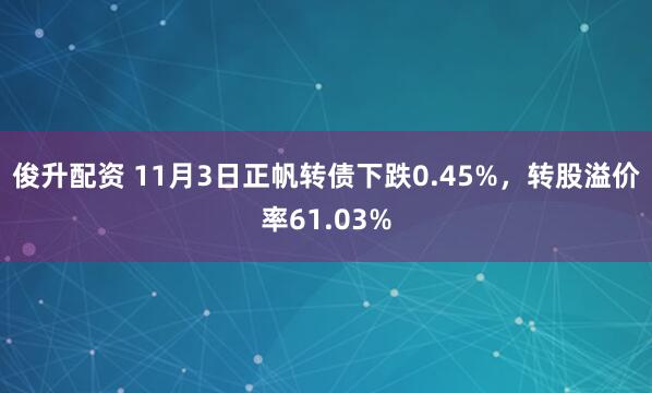 俊升配资 11月3日正帆转债下跌0.45%，转股溢价率61.03%