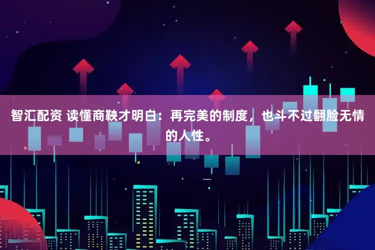 智汇配资 读懂商鞅才明白：再完美的制度，也斗不过翻脸无情的人性。