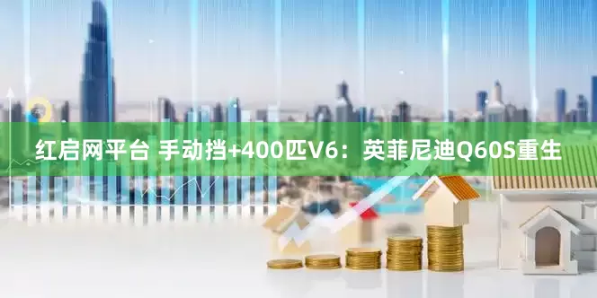 红启网平台 手动挡+400匹V6：英菲尼迪Q60S重生