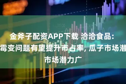 金斧子配资APP下载 洽洽食品: 解决霉变问题有望提升市占率, 瓜子市场潜力广