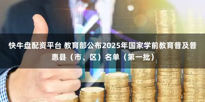 快牛盘配资平台 教育部公布2025年国家学前教育普及普惠县（市、区）名单（第一批）