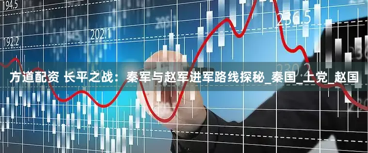 方道配资 长平之战：秦军与赵军进军路线探秘_秦国_上党_赵国